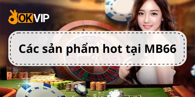 Top các sản phẩm hot có mặt tại kho game của MB66