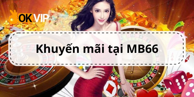 Khám phá các sự kiện khuyến mãi hiện có tại MB66