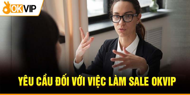 Công việc sale tại OKVIP có những yêu cầu nào 