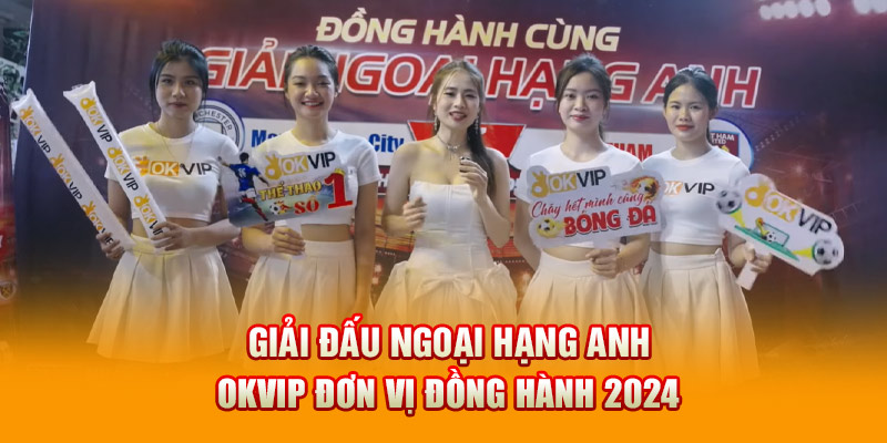 Giải Đấu Ngoại Hạng Anh - Okvip Đơn Vị Đồng Hành 2024