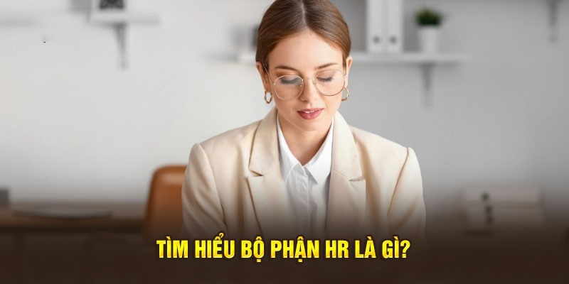 Tìm hiểu bộ phận HR là gì?