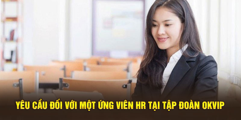 Yêu cầu đối với một ứng viên HR tại tập đoàn OKVIP