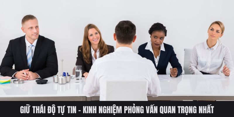 Giữ thái độ tự tin - Kinh nghiệm phỏng vấn quan trọng nhất